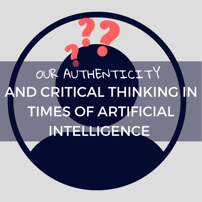 OUR AUTHENTICITY AND CRITICAL THINKING IN TIMES OF ARTIFICIAL INTELLIGENCE